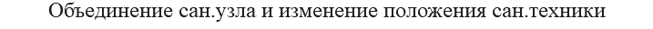 Объединение сан.узла и изменение положения сан.техники
