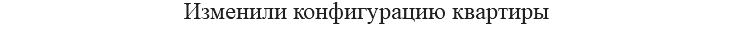 Изменили конфигурацию квартиры